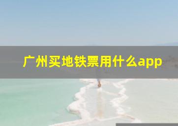 广州买地铁票用什么app