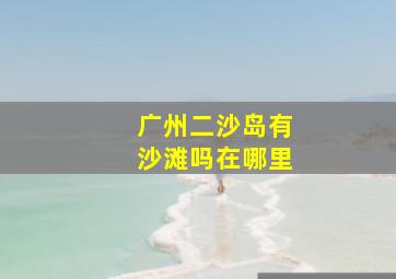 广州二沙岛有沙滩吗在哪里