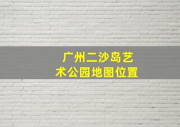 广州二沙岛艺术公园地图位置