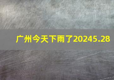 广州今天下雨了20245.28