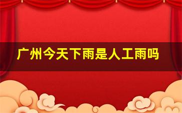 广州今天下雨是人工雨吗