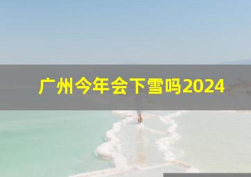 广州今年会下雪吗2024