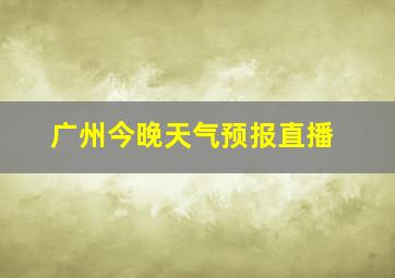 广州今晚天气预报直播