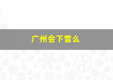 广州会下雪么