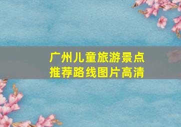 广州儿童旅游景点推荐路线图片高清