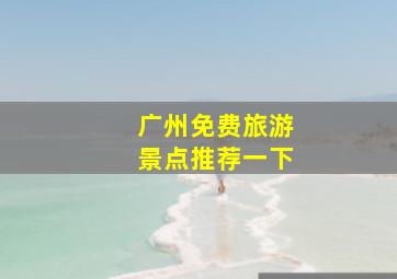 广州免费旅游景点推荐一下