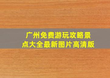 广州免费游玩攻略景点大全最新图片高清版