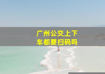 广州公交上下车都要扫码吗