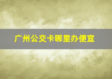 广州公交卡哪里办便宜