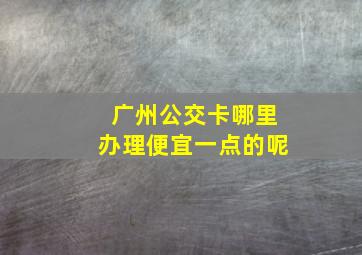 广州公交卡哪里办理便宜一点的呢