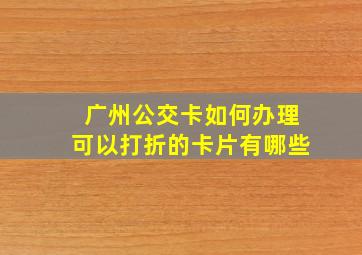 广州公交卡如何办理可以打折的卡片有哪些