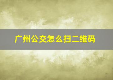 广州公交怎么扫二维码