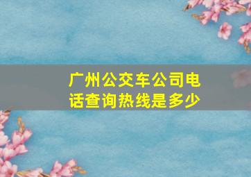 广州公交车公司电话查询热线是多少