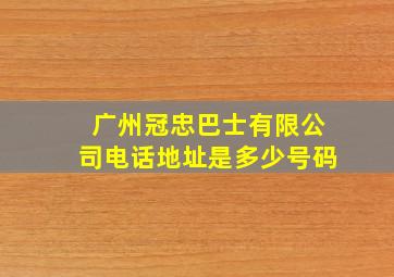 广州冠忠巴士有限公司电话地址是多少号码