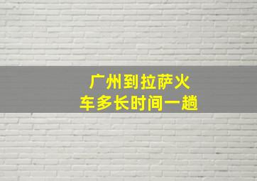 广州到拉萨火车多长时间一趟