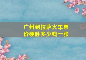 广州到拉萨火车票价硬卧多少钱一张