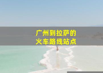 广州到拉萨的火车路线站点