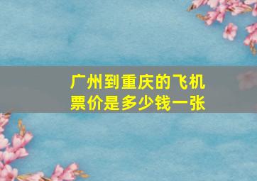 广州到重庆的飞机票价是多少钱一张