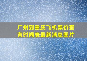 广州到重庆飞机票价查询时间表最新消息图片