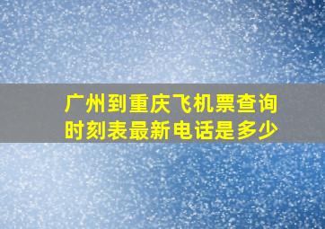 广州到重庆飞机票查询时刻表最新电话是多少