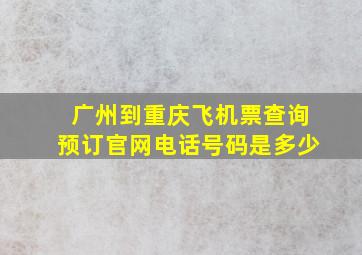 广州到重庆飞机票查询预订官网电话号码是多少