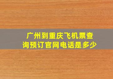 广州到重庆飞机票查询预订官网电话是多少