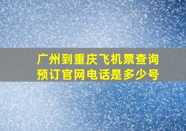 广州到重庆飞机票查询预订官网电话是多少号