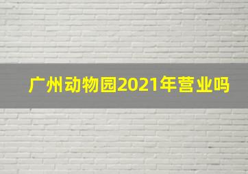 广州动物园2021年营业吗