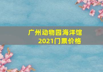 广州动物园海洋馆2021门票价格