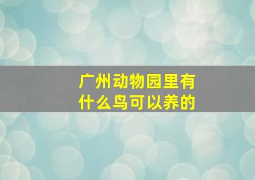 广州动物园里有什么鸟可以养的