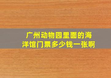 广州动物园里面的海洋馆门票多少钱一张啊