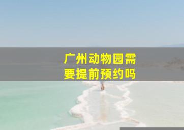 广州动物园需要提前预约吗