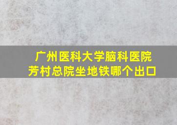 广州医科大学脑科医院芳村总院坐地铁哪个出口