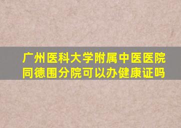 广州医科大学附属中医医院同德围分院可以办健康证吗