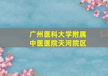 广州医科大学附属中医医院天河院区