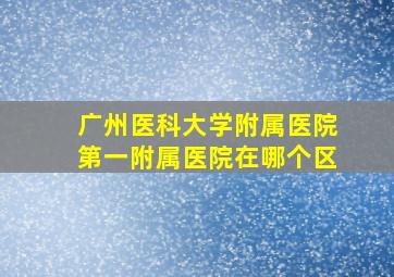 广州医科大学附属医院第一附属医院在哪个区