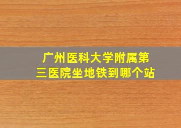 广州医科大学附属第三医院坐地铁到哪个站