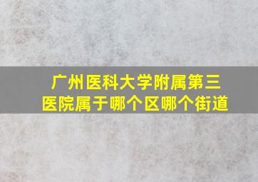 广州医科大学附属第三医院属于哪个区哪个街道