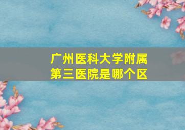 广州医科大学附属第三医院是哪个区