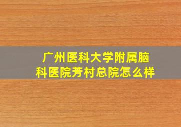 广州医科大学附属脑科医院芳村总院怎么样