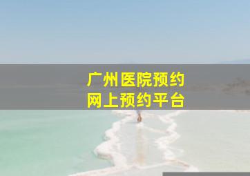 广州医院预约网上预约平台