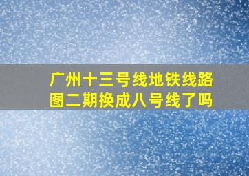 广州十三号线地铁线路图二期换成八号线了吗