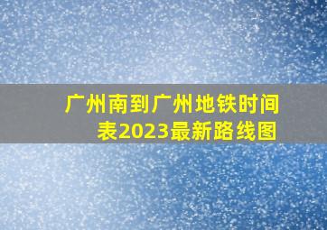 广州南到广州地铁时间表2023最新路线图