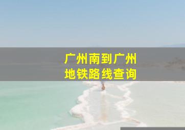 广州南到广州地铁路线查询