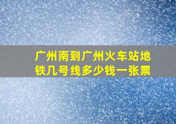 广州南到广州火车站地铁几号线多少钱一张票