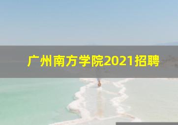 广州南方学院2021招聘