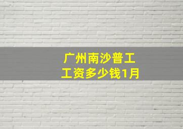 广州南沙普工工资多少钱1月