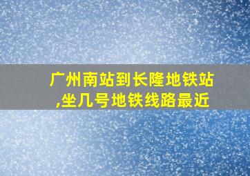 广州南站到长隆地铁站,坐几号地铁线路最近