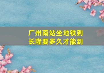 广州南站坐地铁到长隆要多久才能到