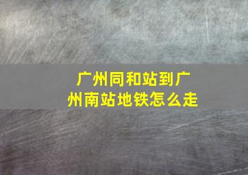 广州同和站到广州南站地铁怎么走